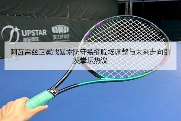 阿瓦雷兹卫冕战暴露防守裂缝临场调整与未来走向引发拳坛热议